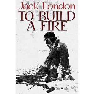 To Build a Fire -- Jack London